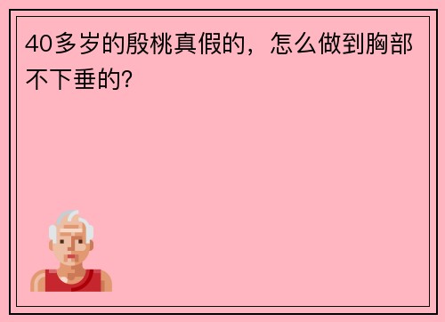 40多岁的殷桃真假的，怎么做到胸部不下垂的？